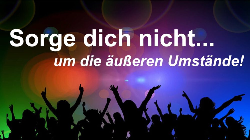 Sorge dich nicht... um die äußeren Umstände! Image